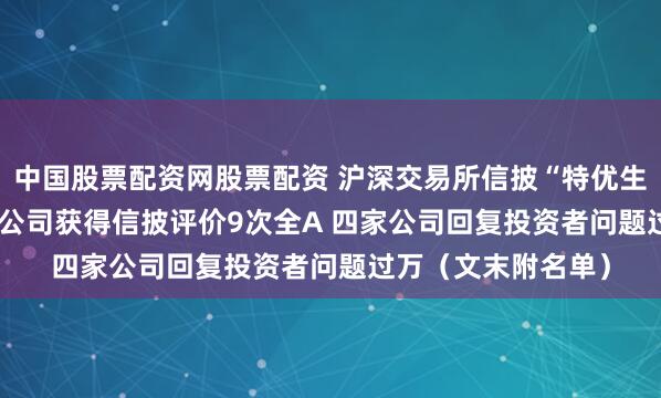 中国股票配资网股票配资 沪深交易所信披“特优生”画像：仅2.27%公司获得信披评价9次全A 四家公司回复投资者问题过万（文末附名单）