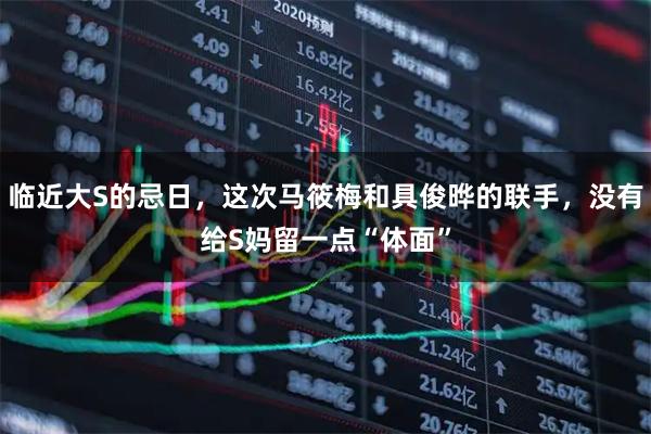 临近大S的忌日，这次马筱梅和具俊晔的联手，没有给S妈留一点“体面”