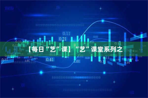 【每日“艺”课】“艺”课堂系列之