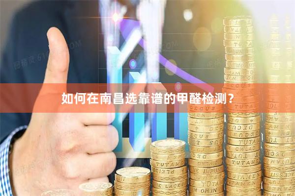 如何在南昌选靠谱的甲醛检测？